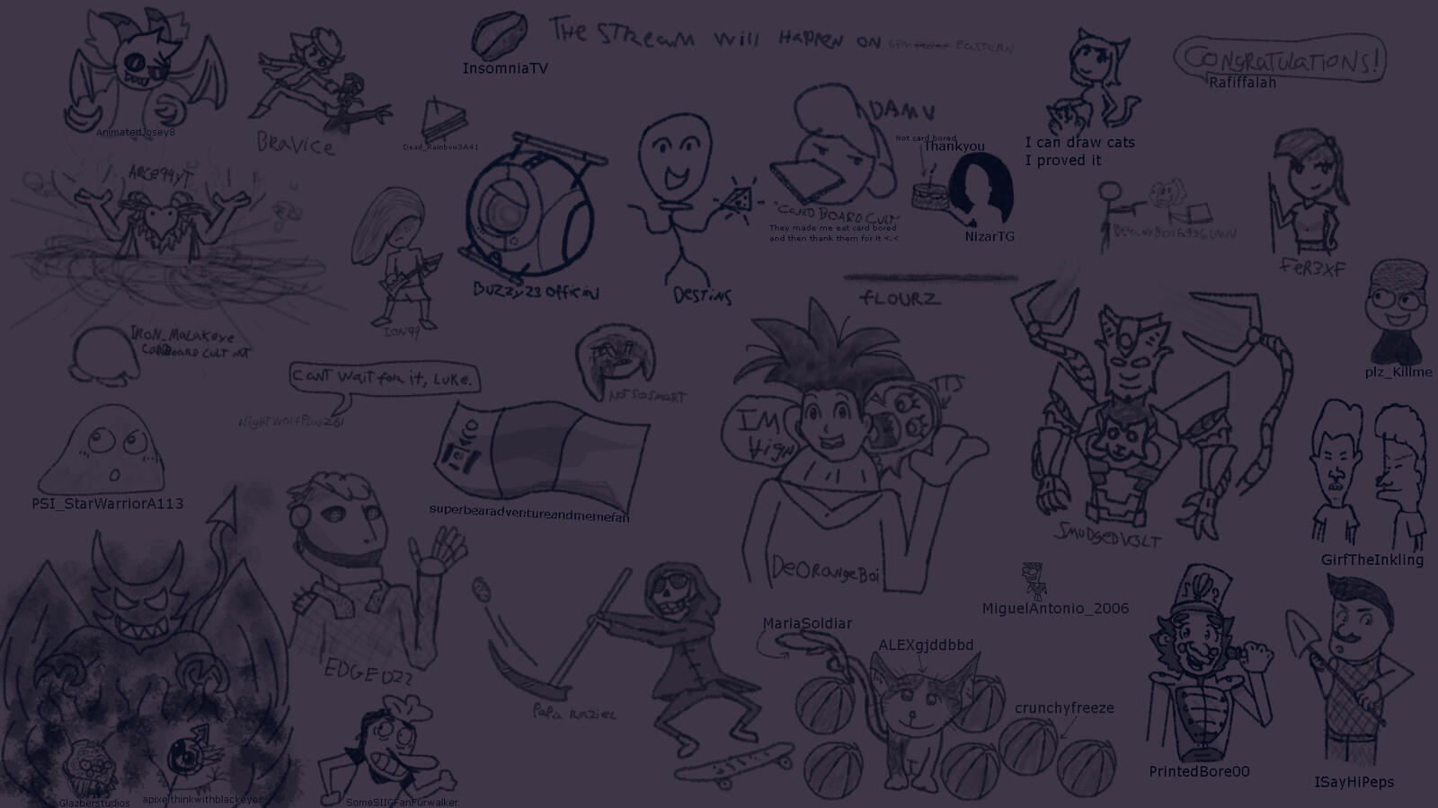I did a stream where I drew whatever my followers told me to. Or something like that, it was a while ago. Their usernames are next to the things they suggested.